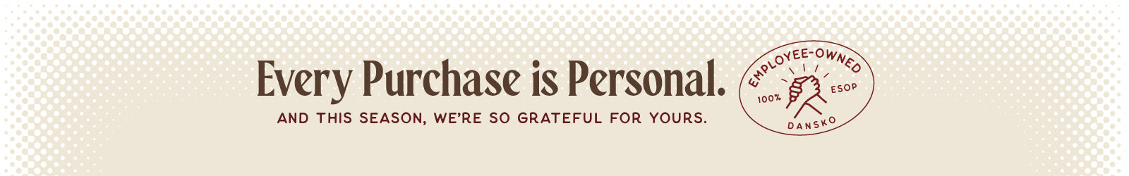 Promotional message from Dansko with a logo on a beige background. Words read "Every Purchase is Personal. And this season, we're so grateful for yours. Employee-owned. 100% ESOP Dansko"